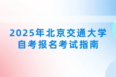 2025年北京交通大学自考报名考试指南