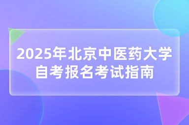 2025年北京中医药大学自考报名考试指南