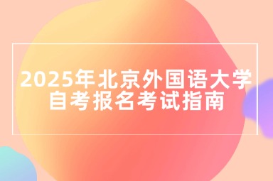 2025年北京外国语大学自考报名考试指南