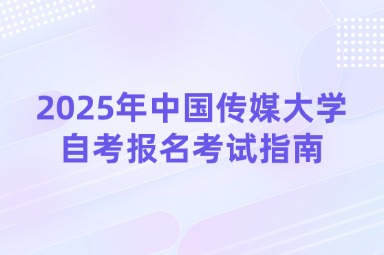 2025年中国传媒大学自考报名考试指南