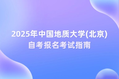 2025年中国地质大学(北京)自考报名考试指南