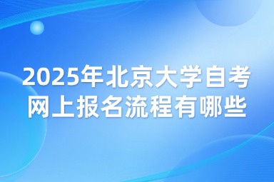 2025年北京大学自考网上报名流程有哪些？