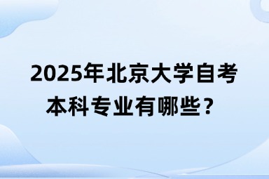 2025年北京大学自考本科专业有哪些？
