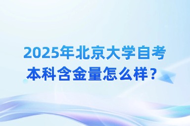 2025年北京大学自考本科含金量怎么样？