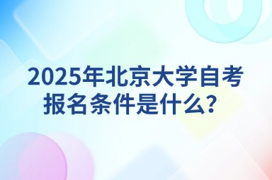 2025年北京大学自考报名条件是什么？