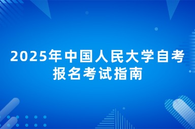2025年中国人民大学自考报名考试指南