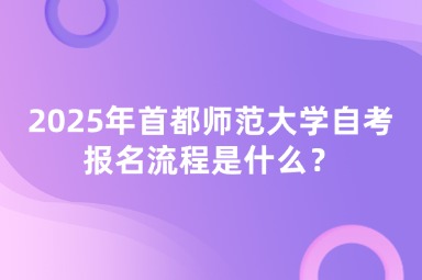 2025年首都师范大学自考报名流程是什么？
