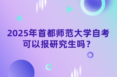 2025年首都师范大学自考可以报研究生吗？