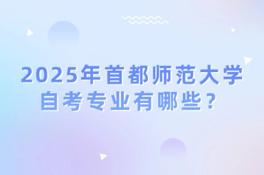 2025年首都师范大学自考专业有哪些？