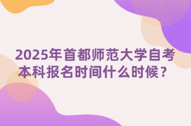 2025年首都师范大学自考本科报名时间什么时候？