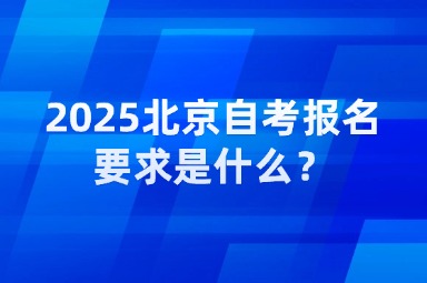 2025北京自考报名要求是什么？
