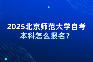 2025北京师范大学自考本科怎么报名？