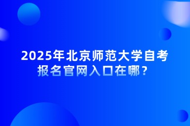 2025年北京师范大学自考报名官网入口在哪？