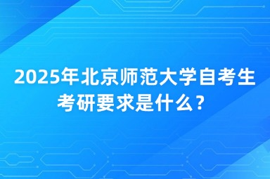 2025年北京师范大学自考生考研要求是什么？
