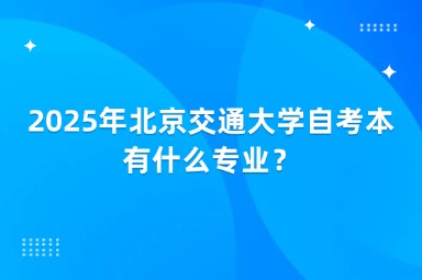 2025年北京交通大学自考本有什么专业？