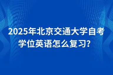 2025年北京交通大学自考学位英语怎么复习？