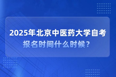 2025年北京中医药大学自考报名时间什么时候？