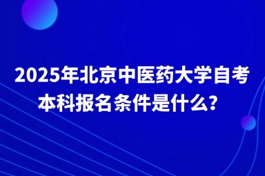 2025年北京中医药大学自考本科报名条件是什么？