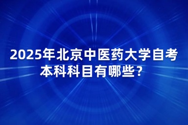 2025年北京中医药大学自考本科科目有哪些？