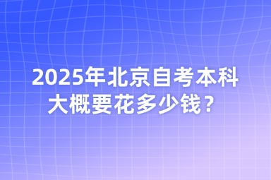 2025年北京自考本科大概要花多少钱才能毕业？