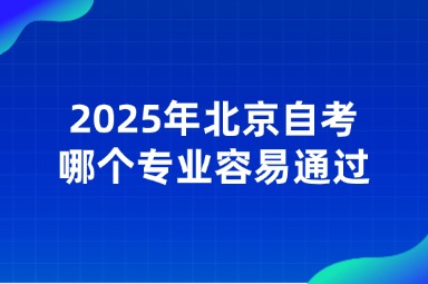 2025年北京自考哪些专业容易通过？