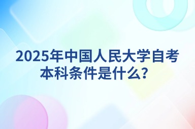 2025年中国人民大学自考本科条件是什么？