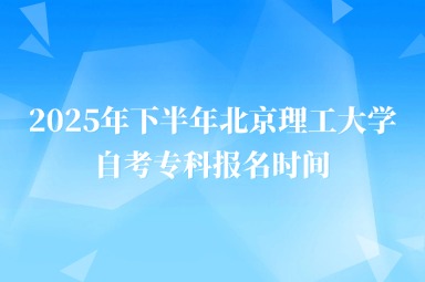 2025年下半年北京理工大学自考专科报名时间