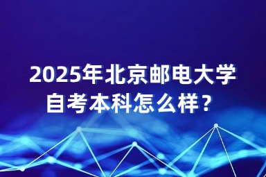 2025年北京邮电大学自考本科怎么样？