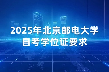 2025年北京邮电大学自考学位证要求有哪些？