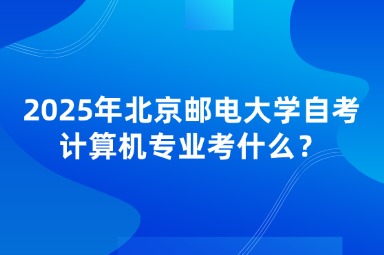 2025年北京邮电大学自考计算机专业考什么？