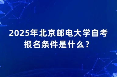 2025年北京邮电大学自考报名条件是什么？