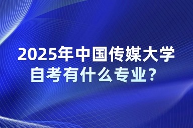2025年中国传媒大学自考有什么专业？