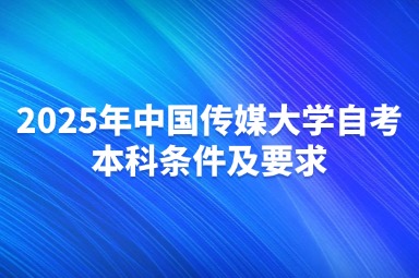 2025年中国传媒大学自考本科条件及要求