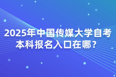 2025年中国传媒大学自考本科报名入口在哪？