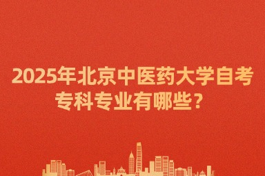 2025年北京中医药大学自考专科专业有哪些？