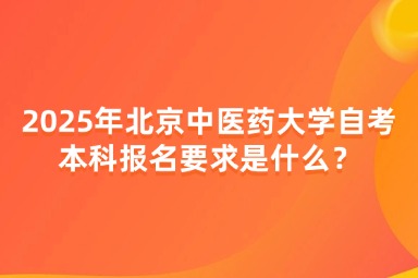 2025年北京中医药大学自考本科报名要求是什么？