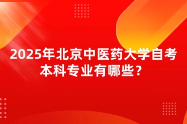 2025年北京中医药大学自考本科专业有哪些？