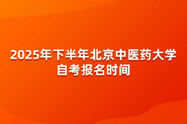 2025年下半年北京中医药大学自考报名时间