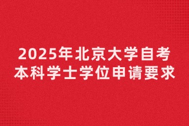 2025年北京大学自考本科学士学位申请要求