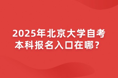 2025年北京大学自考本科报名入口在哪？