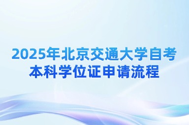 2025年北京交通大学自考本科学位证申请流程