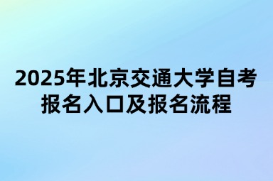 2025年北京交通大学自考报名入口及报名流程