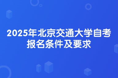 2025年北京交通大学自考报名条件及要求