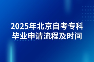 2025年北京自考专科毕业申请流程及时间