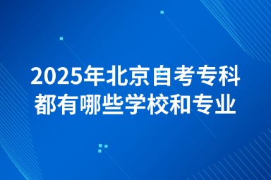2025年北京自考专科都有哪些学校和专业