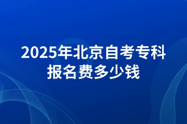2025年北京自考专科报名费多少钱
