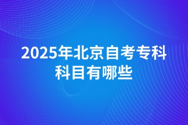 2025年北京自考专科科目有哪些