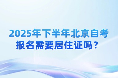 2025年下半年北京自考报名需要居住证吗？