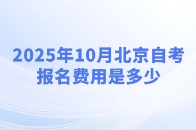 2025年10月北京自考报名费用是多少
