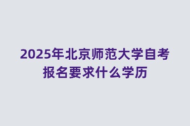 2025年北京师范大学自考报名要求什么学历